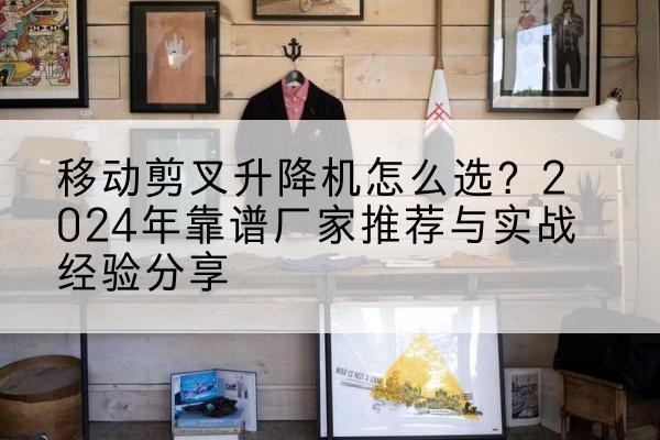 裕安升降平台厂家推荐-移动剪叉升降机怎么选？2024年靠谱厂家推荐与实战经验分享
