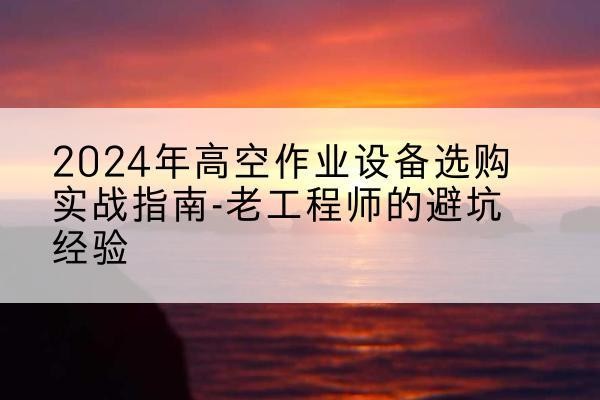 裕安高空作业升降机厂家推荐-2024年高空作业设备选购实战指南-老工程师的避坑经验