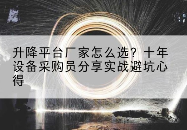 裕安升降平台厂家-怎么选？十年设备采购员分享实战避坑心得