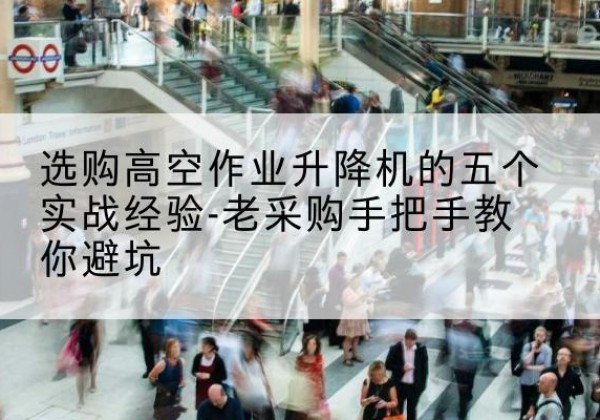 裕安高空作业升降机厂家-选购高空作业升降机的五个实战经验-老采购手把手教你避坑