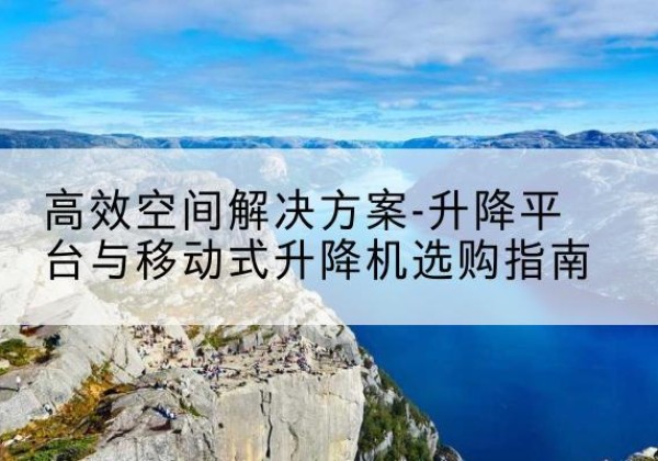 裕安升降平台厂家-*空间解决方案-升降平台与移动式升降机选购指南