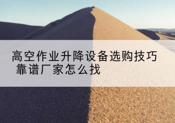 裕安电动升降平台厂家推荐-高空作业升降设备选购技巧 靠谱厂家怎么找