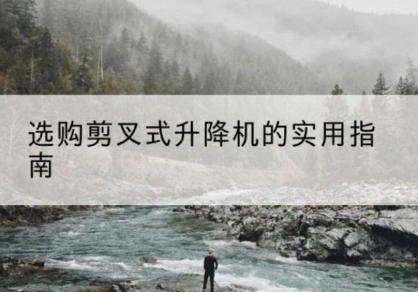 裕安剪叉式升降机怎么选-选购剪叉式升降机的实用指南